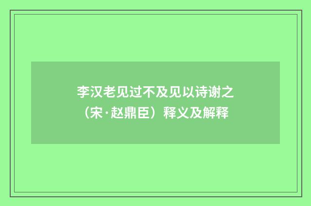 李汉老见过不及见以诗谢之（宋·赵鼎臣）释义及解释