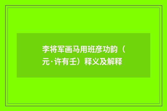 李将军画马用班彦功韵（元·许有壬）释义及解释