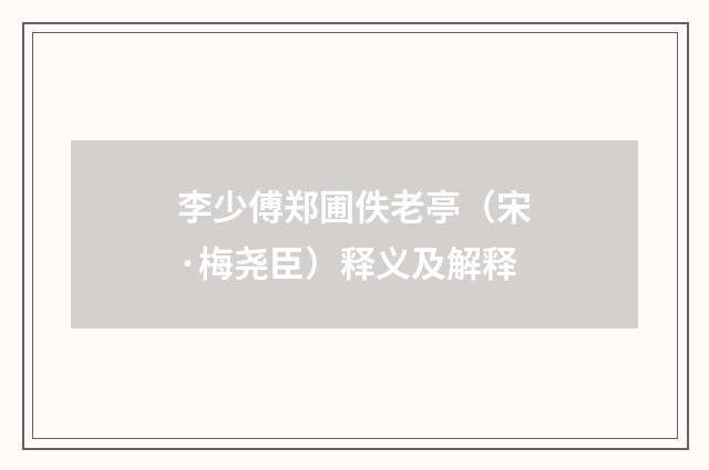 李少傅郑圃佚老亭（宋·梅尧臣）释义及解释