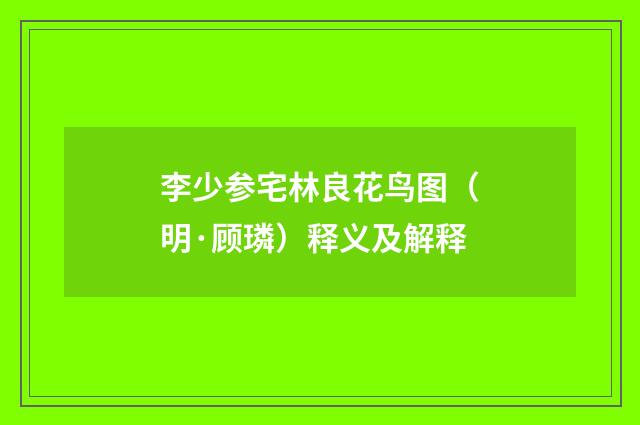 李少参宅林良花鸟图（明·顾璘）释义及解释