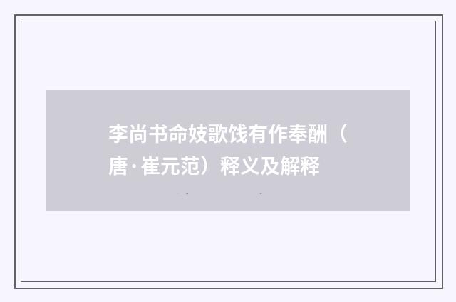 李尚书命妓歌饯有作奉酬（唐·崔元范）释义及解释