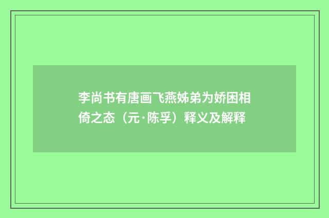李尚书有唐画飞燕姊弟为娇困相倚之态（元·陈孚）释义及解释
