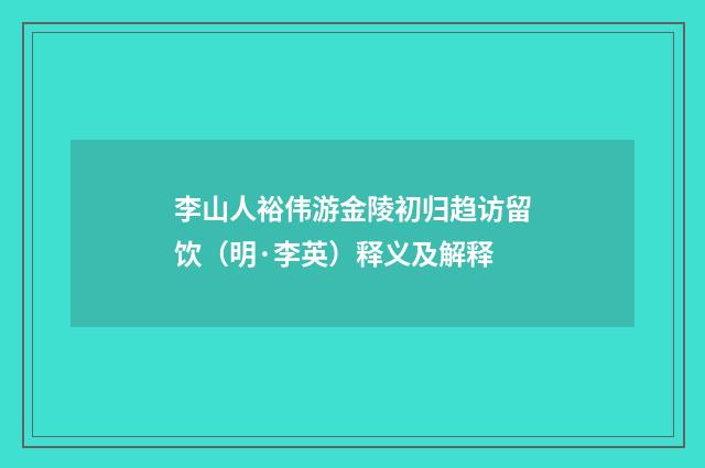 李山人裕伟游金陵初归趋访留饮（明·李英）释义及解释