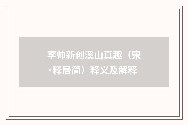 李帅新创溪山真趣（宋·释居简）释义及解释