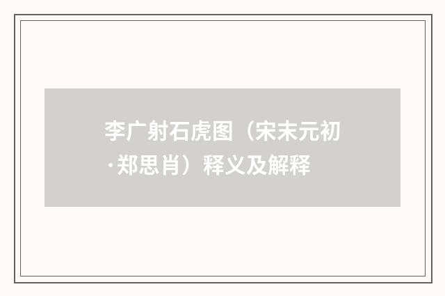 李广射石虎图（宋末元初·郑思肖）释义及解释