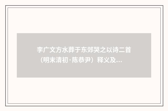 李广文方水葬于东郊哭之以诗二首（明末清初·陈恭尹）释义及解释