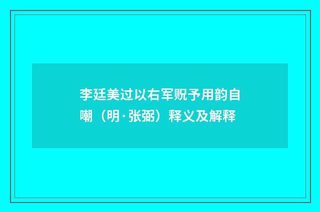 李廷美过以右军贶予用韵自嘲（明·张弼）释义及解释