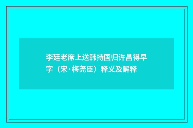 李廷老席上送韩持国归许昌得早字（宋·梅尧臣）释义及解释