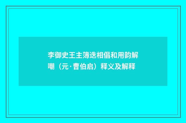 李御史王主簿迭相倡和用韵解嘲（元·曹伯启）释义及解释