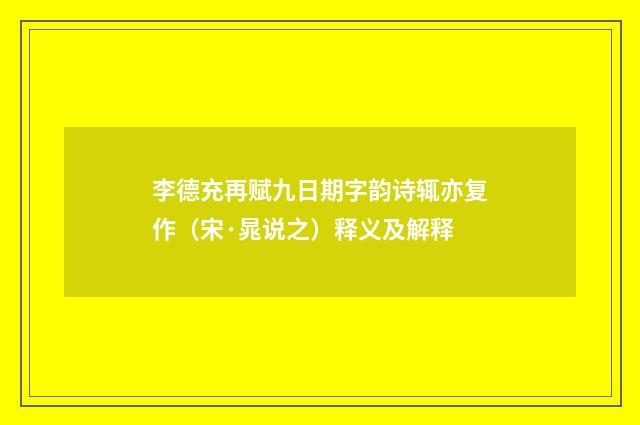 李德充再赋九日期字韵诗辄亦复作（宋·晁说之）释义及解释