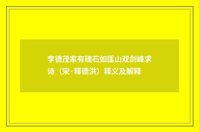 李德茂家有磈石如匡山双剑峰求诗（宋·释德洪）释义及解释