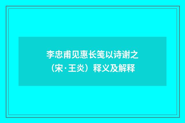 李忠甫见惠长笺以诗谢之（宋·王炎）释义及解释