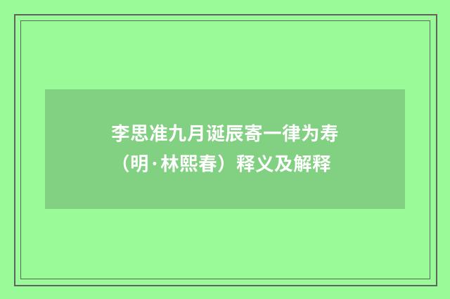 李思准九月诞辰寄一律为寿（明·林熙春）释义及解释