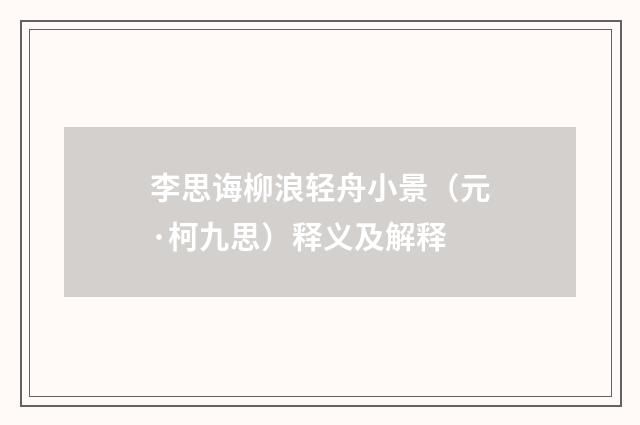李思诲柳浪轻舟小景（元·柯九思）释义及解释