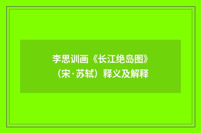 李思训画《长江绝岛图》（宋·苏轼）释义及解释