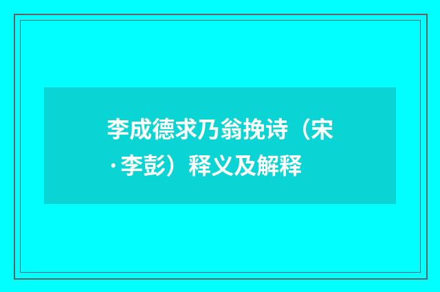 李成德求乃翁挽诗（宋·李彭）释义及解释