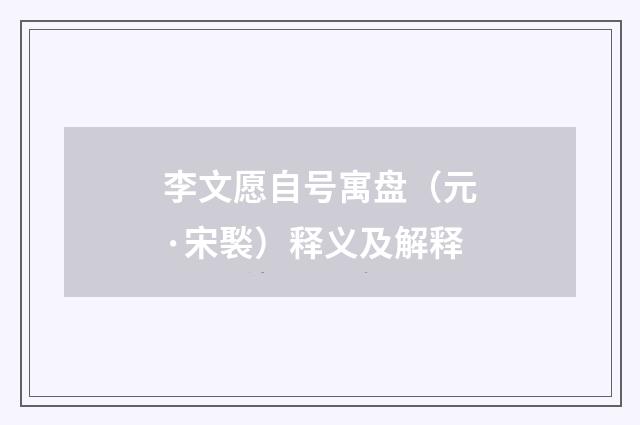 李文愿自号寓盘（元·宋褧）释义及解释