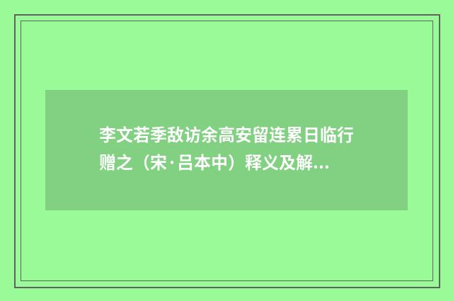 李文若季敌访余高安留连累日临行赠之（宋·吕本中）释义及解释
