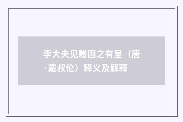 李大夫见赠因之有呈（唐·戴叔伦）释义及解释