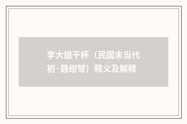 李大姐干杯（民国末当代初·聂绀弩）释义及解释