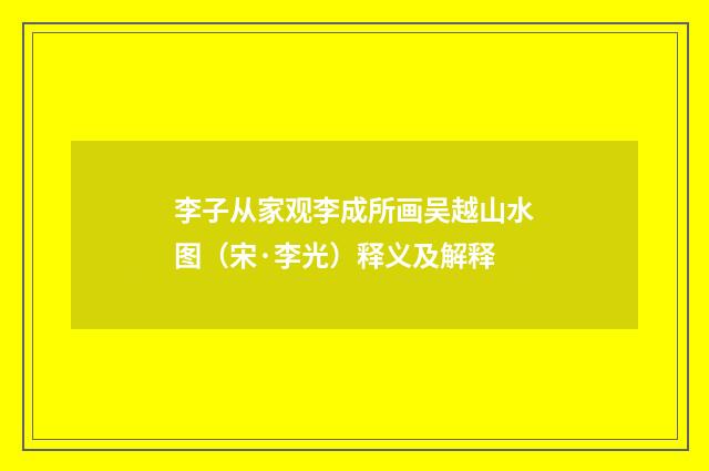 李子从家观李成所画吴越山水图（宋·李光）释义及解释