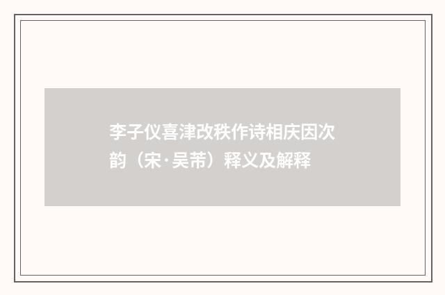 李子仪喜津改秩作诗相庆因次韵（宋·吴芾）释义及解释