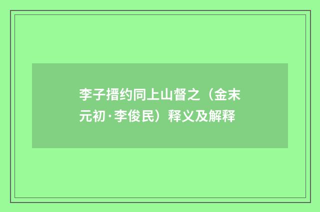 李子搢约同上山督之（金末元初·李俊民）释义及解释