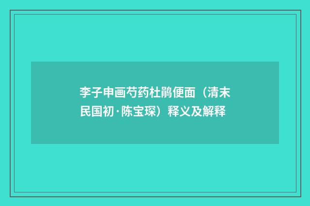 李子申画芍药杜鹃便面（清末民国初·陈宝琛）释义及解释