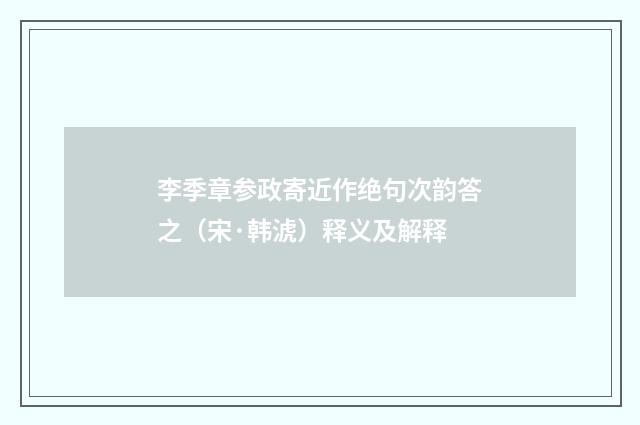 李季章参政寄近作绝句次韵答之（宋·韩淲）释义及解释