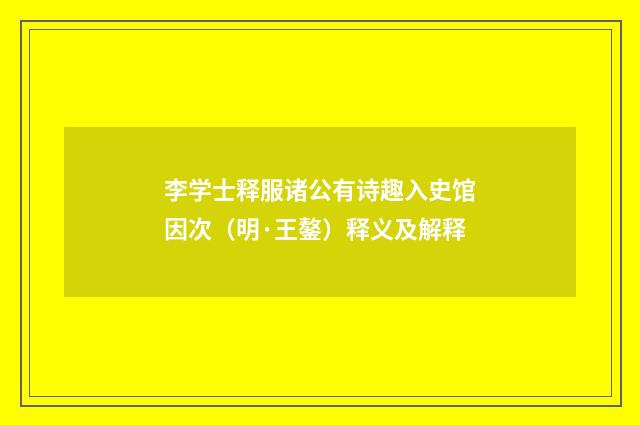 李学士释服诸公有诗趣入史馆因次（明·王鏊）释义及解释