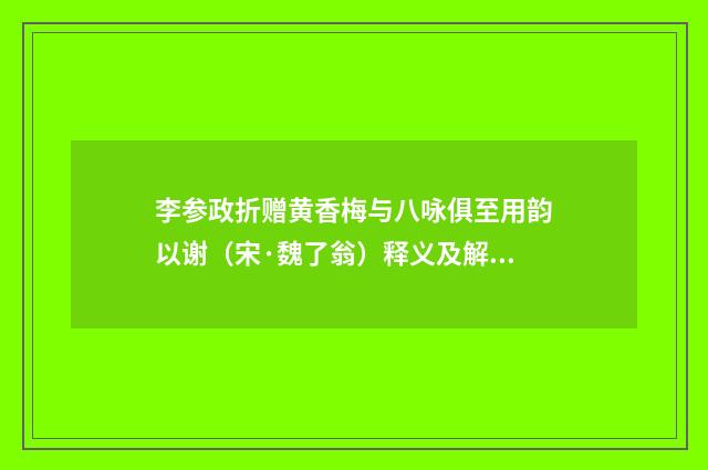 李参政折赠黄香梅与八咏俱至用韵以谢（宋·魏了翁）释义及解释