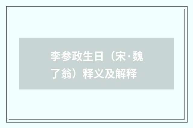李参政生日（宋·魏了翁）释义及解释