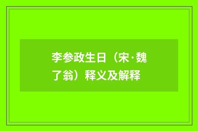 李参政生日（宋·魏了翁）释义及解释