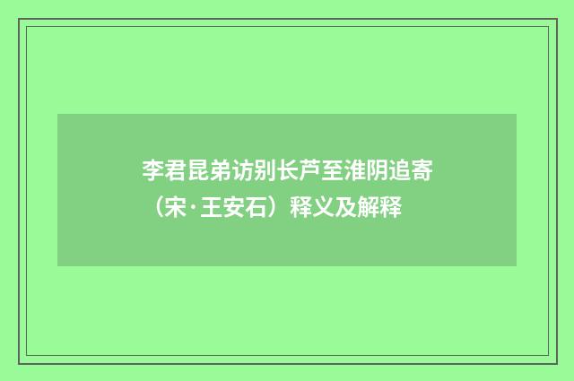 李君昆弟访别长芦至淮阴追寄（宋·王安石）释义及解释