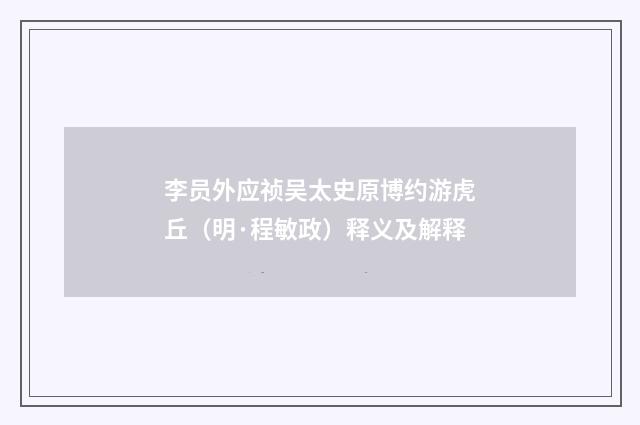李员外应祯吴太史原博约游虎丘（明·程敏政）释义及解释