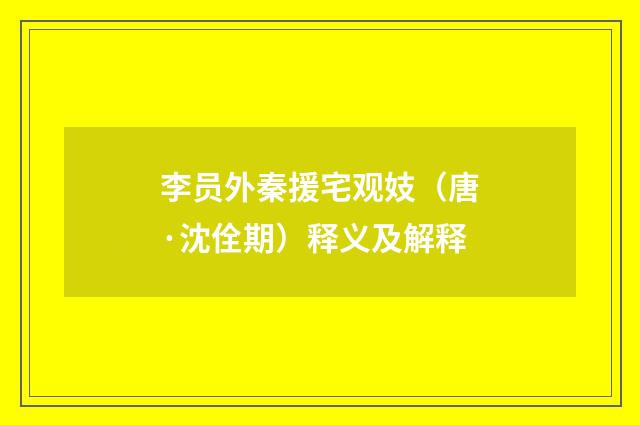 李员外秦援宅观妓（唐·沈佺期）释义及解释
