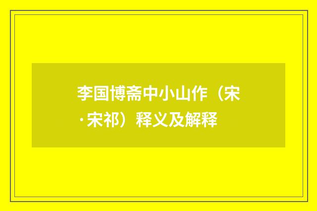 李国博斋中小山作（宋·宋祁）释义及解释