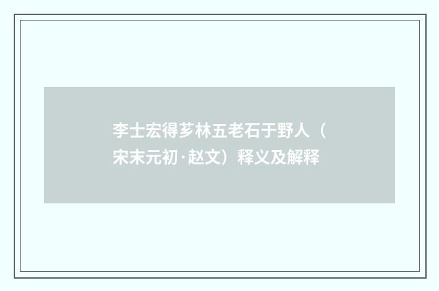 李士宏得芗林五老石于野人（宋末元初·赵文）释义及解释