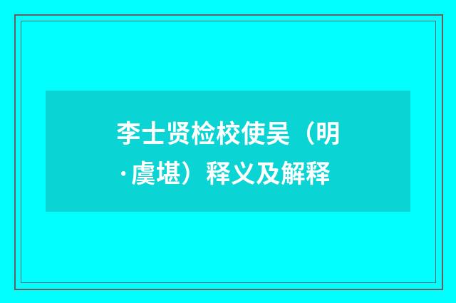 李士贤检校使吴（明·虞堪）释义及解释