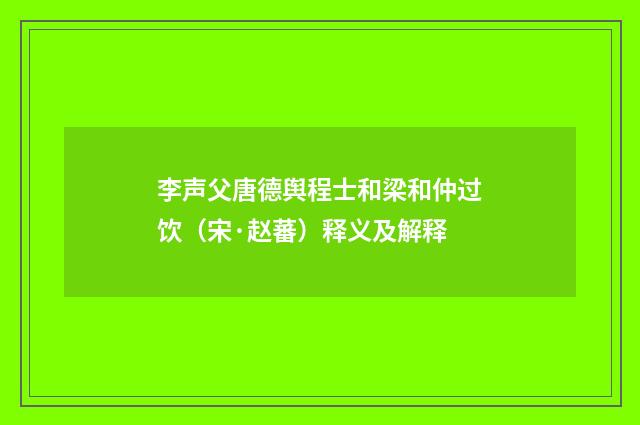 李声父唐德舆程士和梁和仲过饮（宋·赵蕃）释义及解释