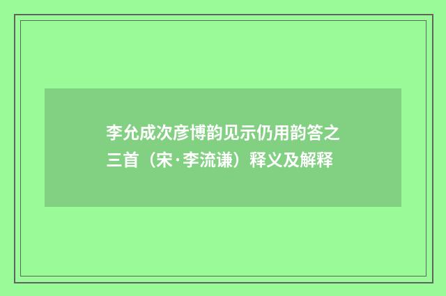 李允成次彦博韵见示仍用韵答之三首（宋·李流谦）释义及解释