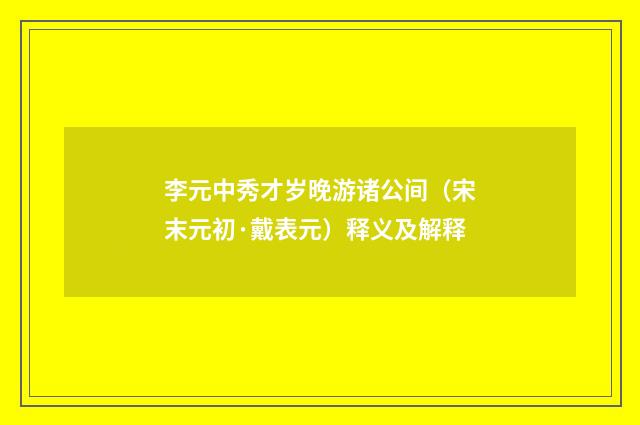 李元中秀才岁晚游诸公间（宋末元初·戴表元）释义及解释