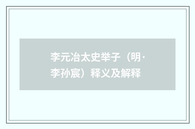 李元冶太史举子（明·李孙宸）释义及解释