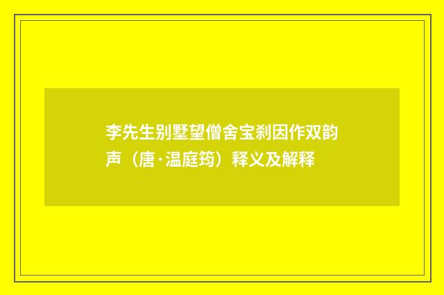 李先生别墅望僧舍宝刹因作双韵声（唐·温庭筠）释义及解释