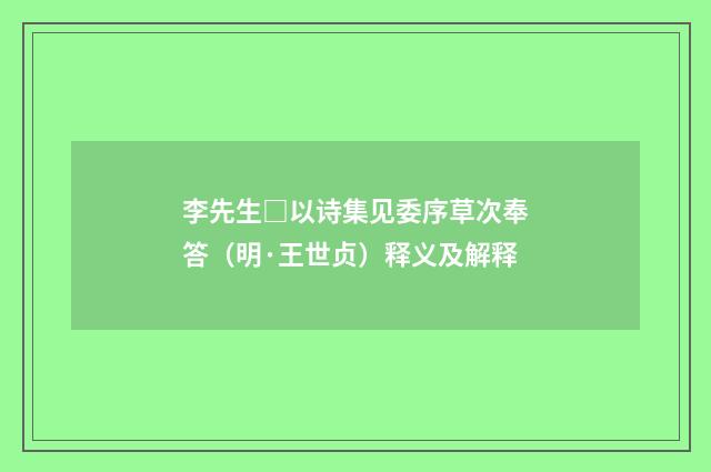 李先生□以诗集见委序草次奉答（明·王世贞）释义及解释