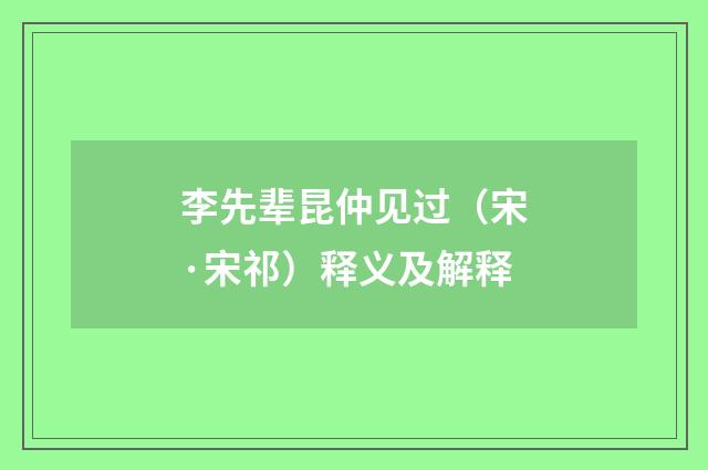 李先辈昆仲见过（宋·宋祁）释义及解释