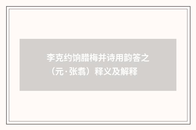 李克约饷腊梅并诗用韵答之（元·张翥）释义及解释