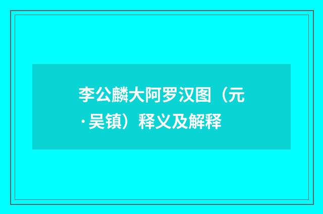 李公麟大阿罗汉图（元·吴镇）释义及解释