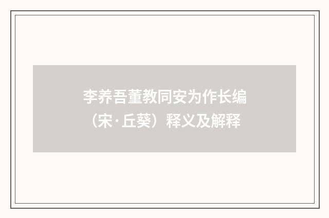 李养吾董教同安为作长编（宋·丘葵）释义及解释
