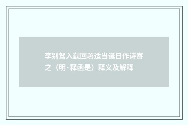 李别驾入觐回署适当诞日作诗寄之（明·释函是）释义及解释